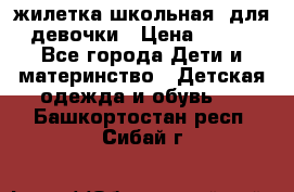 жилетка школьная  для девочки › Цена ­ 350 - Все города Дети и материнство » Детская одежда и обувь   . Башкортостан респ.,Сибай г.